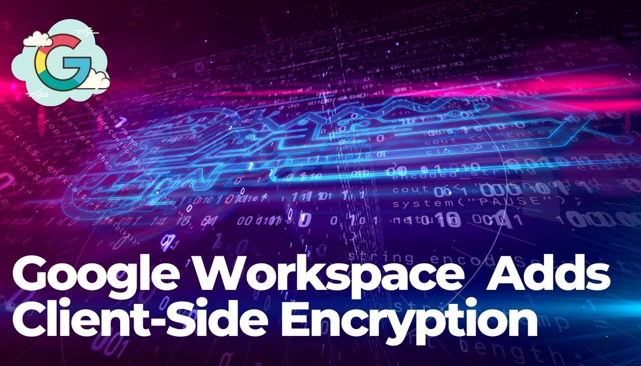 google adds client-side encryption to google workspace-sensorstechforum