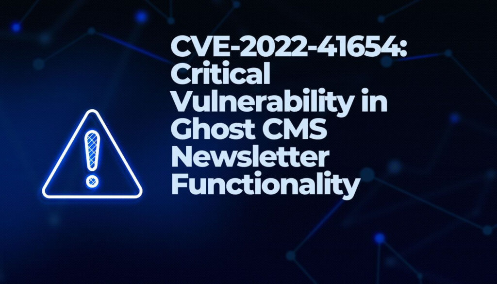 CVE-2022-41654- Kritieke kwetsbaarheid in Ghost CMS Nieuwsbrief Functionaliteit-sensorstechforum-com