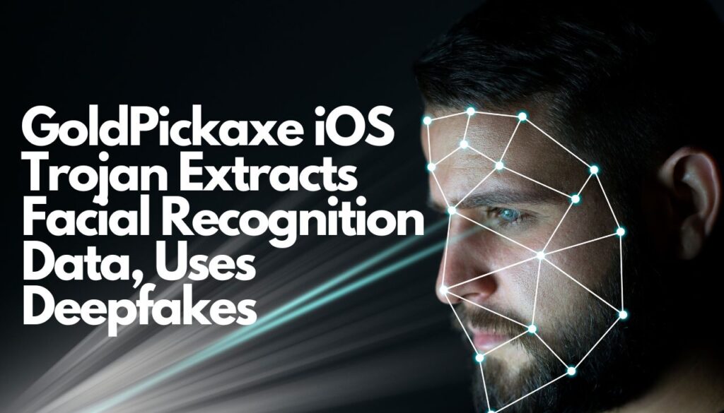 GoldPickaxe iOS Trojan Extracts Facial Recognition Data, Uses Deepfakes
